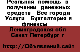 Реальная  помощь  в  получении  денежных средств - Все города Услуги » Бухгалтерия и финансы   . Ленинградская обл.,Санкт-Петербург г.